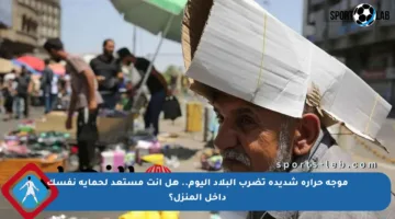 موجة حرارة شديدة تضرب البلاد اليوم.. هل أنت مستعد لحماية نفسك داخل المنزل؟